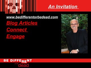 An Invitation
www.bedifferentorbedead.com

Blog Articles
Connect
Engage

8

 