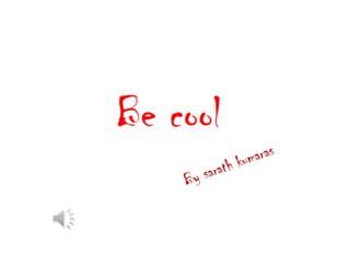 Be cool

 