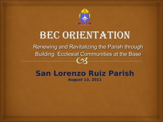 Renewing and Revitalizing the Parish through Building  Ecclesial Communities at the Base San Lorenzo Ruiz Parish August 13, 2011 