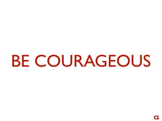 BE COURAGEOUS
 