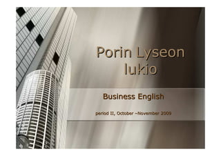 Porin Lyseon
    lukio
   Business English

period II, October –November 2009
 