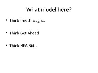 What model here?
• Think this through...
• Think Get Ahead
• Think HEA Bid ...

 