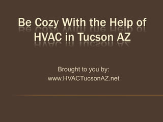 Be Cozy With the Help of
   HVAC in Tucson AZ

       Brought to you by:
     www.HVACTucsonAZ.net
 