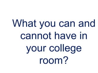 What you can and
cannot have in
your college
room?
 