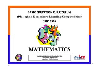 12/3/2010
ruby
1
(Philippine Elementary Learning Competencies)
BASIC EDUCATION CURRICULUM
MATHEMATICS
JUNE 2010
MATHEMATICS
BUREAU OF ELEMENTARY EDUCATION
Department of Education
Republic of the Philippines
 