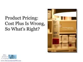 Product Pricing:
    Cost Plus Is Wrong,
    So What's Right?




www.TheAccidentalPM.com
 