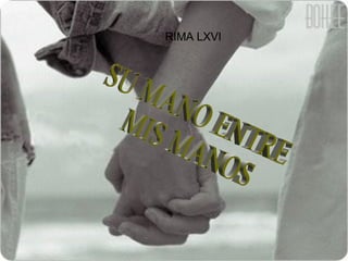 RIMA LXVI SU MANO ENTRE MIS MANOS