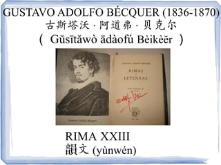 GUSTAVO ADOLFO BÉCQUER (1836-1870)
古斯塔沃 · 阿道弗 · 贝克尔
（ Gŭsītǎwò ādàofú Bèikèĕr ）
RIMA XXIII
韻文 (yùnwén)
 