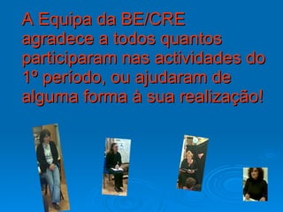 A Equipa da BE/CRE agradece a todos quantos participaram nas actividades do 1º período, ou ajudaram de alguma forma à sua realização!  