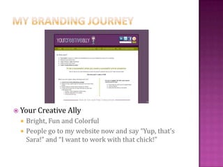  Your Creative Ally
Bright, Fun and Colorful
People go to my website now and say “Yup, that’s
Sara!” and “I want to work with that chick!”