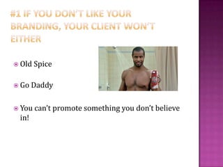  Old Spice
Go Daddy
You can’t promote something you don’t believe
in!