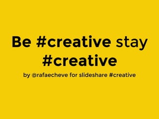 Be #creative stay
#creative
by @rafaecheve for slideshare #creative
 