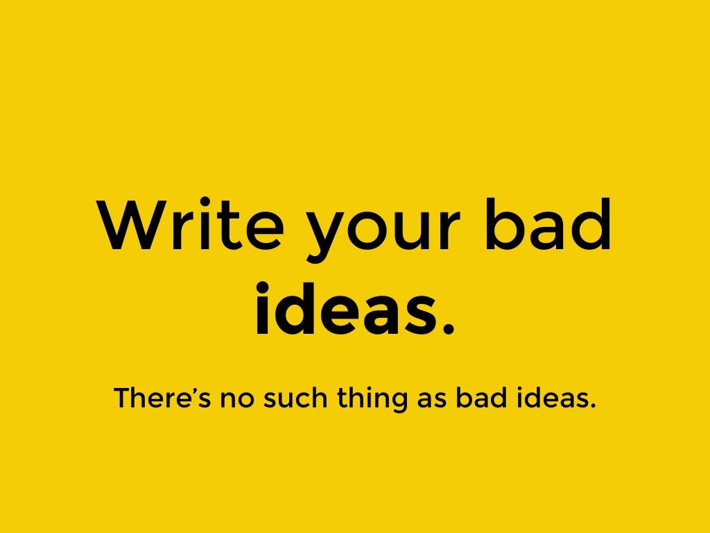 Write your bad ideas. There’s