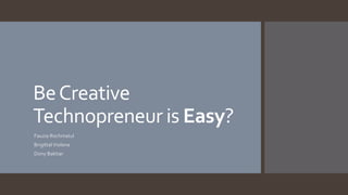 BeCreative
Technopreneur is Easy?
Fauzia Rochmatul
BrigittalViolena
Dony Baktiar
 