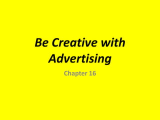 Be Creative with
  Advertising
     Chapter 16
 