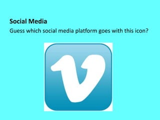 Social Media
Guess which social media platform goes with this icon?
 