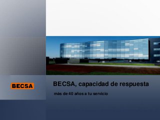 BECSA, capacidad de respuesta
más de 40 años a tu servicio
 