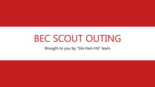 BEC SCOUT OUTING
Brought to you by “Già Ham Hố” team

 