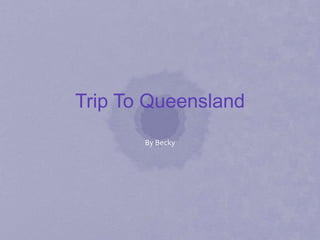 Trip To Queensland
       By Becky
 