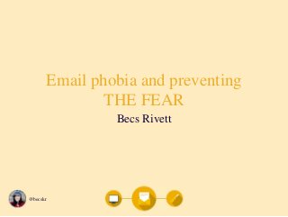 Email phobia and preventing 
@becskr 
THE FEAR 
Becs Rivett 
 
