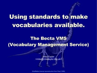 Using standards to make vocabularies available. The Becta VMS (Vocabulary Management Service)‏ Mike Taylor <mike@miketaylor.org.uk> Giraffatitan brancai  reconstruction from Paul (1988)‏ 