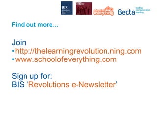 Find out more… Join http://thelearningrevolution.ning.com www.schoolofeverything.com Sign up for: BIS ‘ Revolutions e-Newsletter ’ 