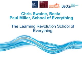 Chris Swaine, Becta  Paul Miller, School of Everything The Learning Revolution School of Everything 