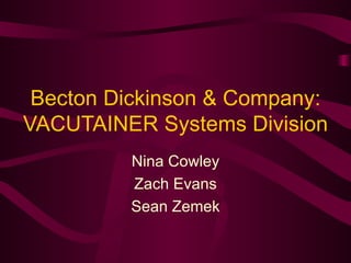 Becton Dickinson & Company: VACUTAINER Systems Division Nina Cowley Zach Evans Sean Zemek 