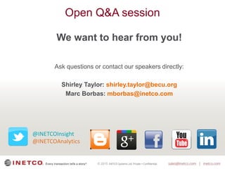 © 2015
Open Q&A session
We want to hear from you!
Ask questions or contact our speakers directly:
Shirley Taylor: shirley.taylor@becu.org
Marc Borbas: mborbas@inetco.com
@INETCOAnalytics
@INETCOInsight
 