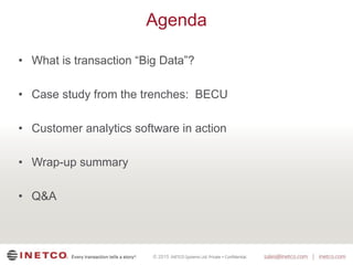 © 2015
Agenda
• What is transaction “Big Data”?
• Case study from the trenches: BECU
• Customer analytics software in action
• Wrap-up summary
• Q&A
 