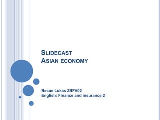 SLIDECAST
ASIAN ECONOMY



Becue Lukas 2BFV02
English: Finance and insurance 2
 