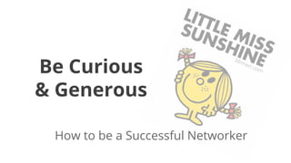 Be Curious
& Generous
How to be a Successful Networker
Mrmen.com
 