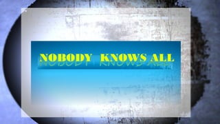 NOBODY KNOWS ALL
 