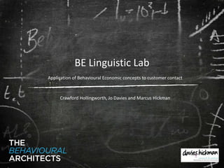 BE Linguistic Lab Application of Behavioural Economic concepts to customer contact Crawford Hollingworth, Jo Davies and Marcus Hickman 