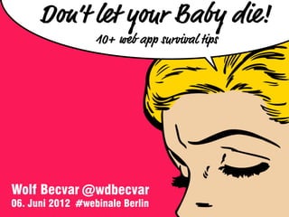 Don’t let your Baby die!
                  10+ web app survival tips




Wolf Becvar @wdbecvar
06. Juni 2012 #webinale Berlin
 