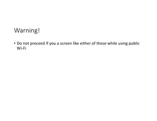 Warning!
• Do not proceed if you a screen like either of these while using public
Wi-Fi
 