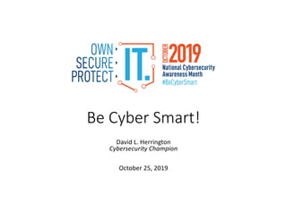 Be Cyber Smart!
David L. Herrington
Cybersecurity Champion
October 25, 2019
 