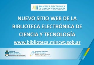 NUEVO SITIO WEB DE LA
BIBLIOTECA ELECTRÓNICA DE
CIENCIA Y TECNOLOGÍA
www.biblioteca.mincyt.gob.ar

 