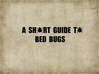A SH RT GUIDE T
BED BUGS
 