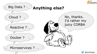 @omihalyi
Anything else?Big Data ?
Cloud ?
Reactive ?
Microservices ?
No, thanks.
I’d rather my
juicy CORBA
Docker ?
 