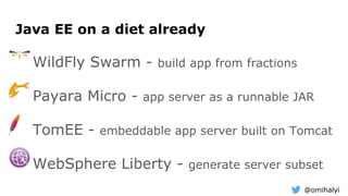 @omihalyi
WildFly Swarm - build app from fractions
Payara Micro - app server as a runnable JAR
TomEE - embeddable app server built on Tomcat
WebSphere Liberty - generate server subset
Java EE on a diet already
 
