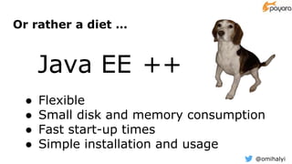 @omihalyi
Or rather a diet …
Java EE ++
● Flexible
● Small disk and memory consumption
● Fast start-up times
● Simple installation and usage
−−
 
