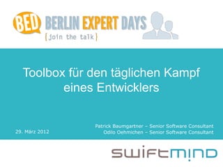 BED-Con - Berlin




  Toolbox für den täglichen Kampf
         eines Entwicklers

                   Patrick Baumgartner – Senior Software Consultant
29. März 2012         Odilo Oehmichen – Senior Software Consultant
 