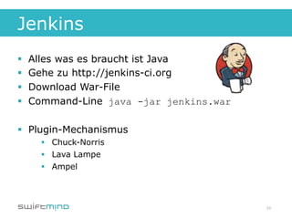 Jenkins
§    Alles was es braucht ist Java
§    Gehe zu http://jenkins-ci.org
§    Download War-File
§    Command-Line java -jar jenkins.war

§  Plugin-Mechanismus
        §  Chuck-Norris
        §  Lava Lampe
        §  Ampel



                                           24
 