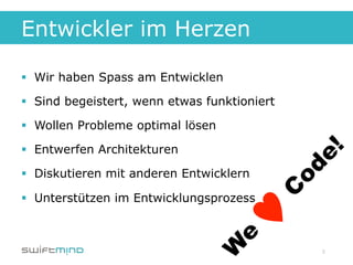 Entwickler im Herzen

§  Wir haben Spass am Entwicklen

§  Sind begeistert, wenn etwas funktioniert

§  Wollen Probleme optimal lösen

§  Entwerfen Architekturen

§  Diskutieren mit anderen Entwicklern

§  Unterstützen im Entwicklungsprozess



                                               3
 