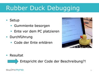 Rubber Duck Debugging
§  Setup
   §  Gummiente besorgen
   §  Ente vor dem PC platzieren
§  Durchführung
   §  Code der Ente erklären


§  Resultat
            Entspricht der Code der Beschreibung?!

                                                     32
 