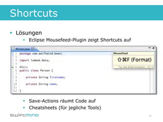 Shortcuts
§  Lösungen
    §  Eclipse Mousefeed-Plugin zeigt Shortcuts auf




    §  Save-Actions räumt Code auf
    §  Cheatsheets (für jegliche Tools)
                                                       39
 