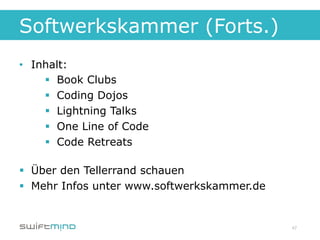 Softwerkskammer (Forts.)
•  Inhalt:
     §  Book Clubs
     §  Coding Dojos
     §  Lightning Talks
     §  One Line of Code
     §  Code Retreats

§  Über den Tellerrand schauen
§  Mehr Infos unter www.softwerkskammer.de


                                              47
 