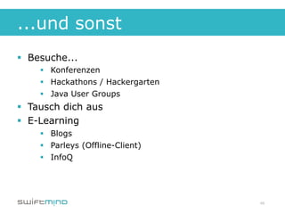 ...und sonst
§  Besuche...
     §  Konferenzen
     §  Hackathons / Hackergarten
     §  Java User Groups
§  Tausch dich aus
§  E-Learning
     §  Blogs
     §  Parleys (Offline-Client)
     §  InfoQ




                                     48
 