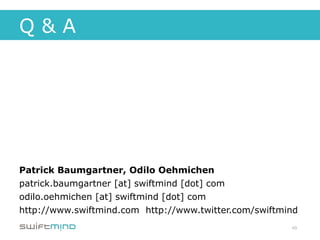 Q&A




Patrick Baumgartner, Odilo Oehmichen
patrick.baumgartner [at] swiftmind [dot] com
odilo.oehmichen [at] swiftmind [dot] com
http://www.swiftmind.com http://www.twitter.com/swiftmind
                                                       49
 